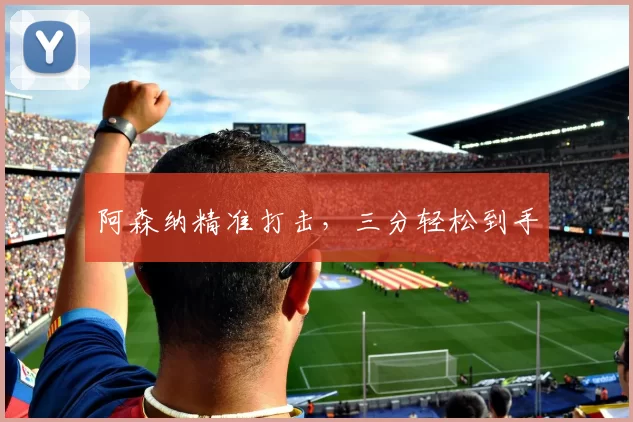 阿森纳精准打击，三分轻松到手